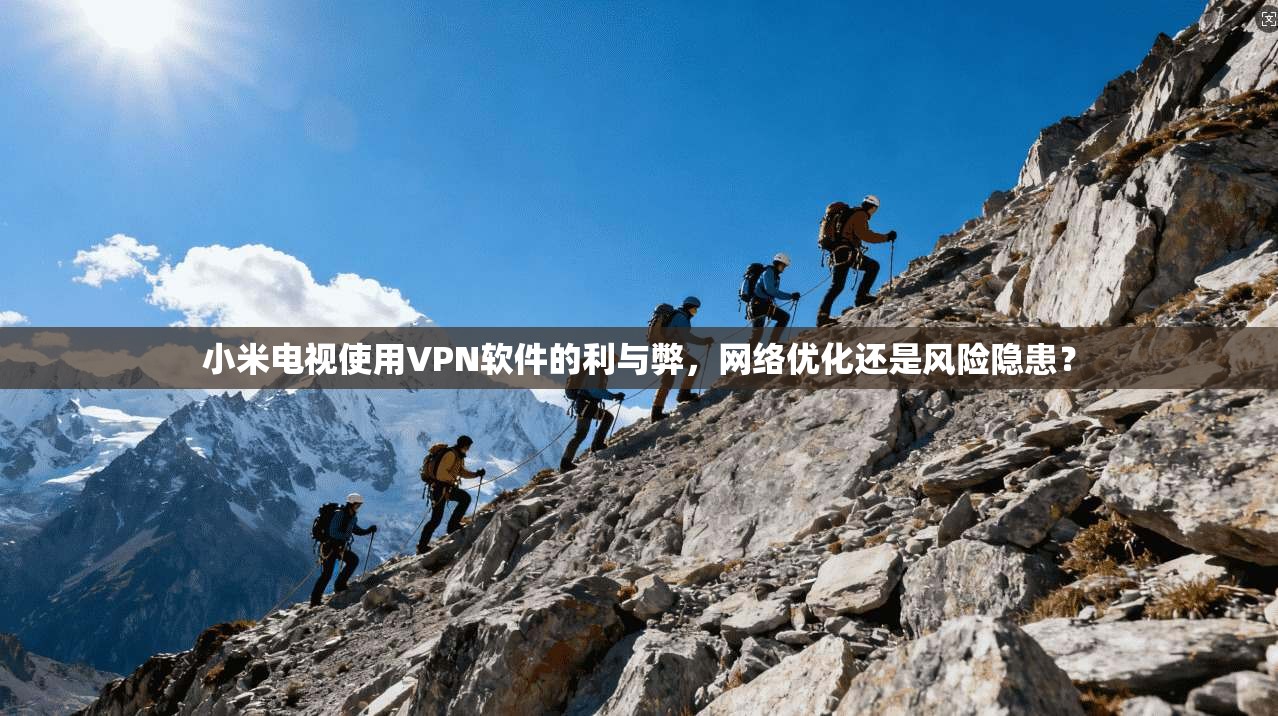 小米电视使用VPN软件的利与弊，网络优化还是风险隐患？