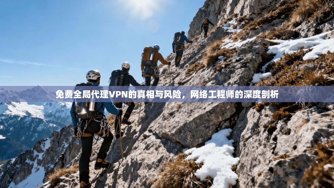 免费全局代理VPN的真相与风险，网络工程师的深度剖析
