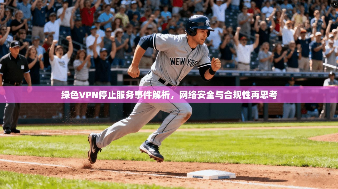 绿色VPN停止服务事件解析，网络安全与合规性再思考