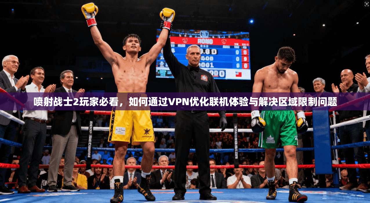 喷射战士2玩家必看，如何通过VPN优化联机体验与解决区域限制问题