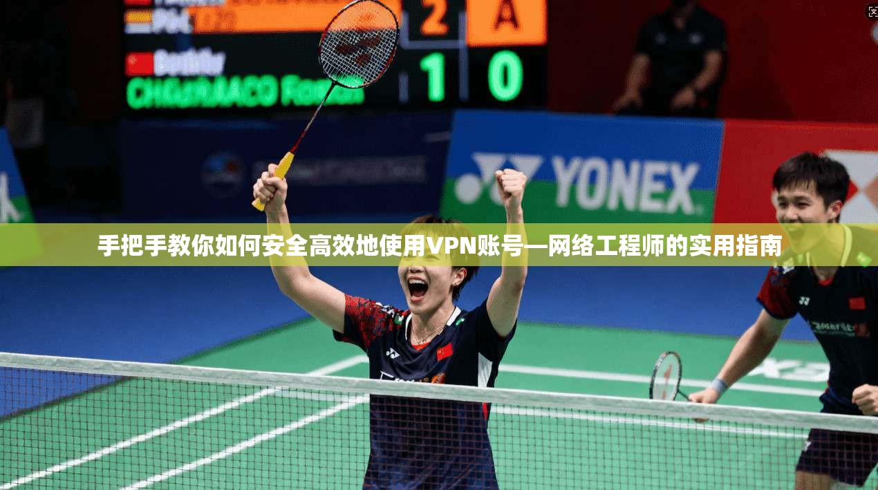 手把手教你如何安全高效地使用VPN账号—网络工程师的实用指南