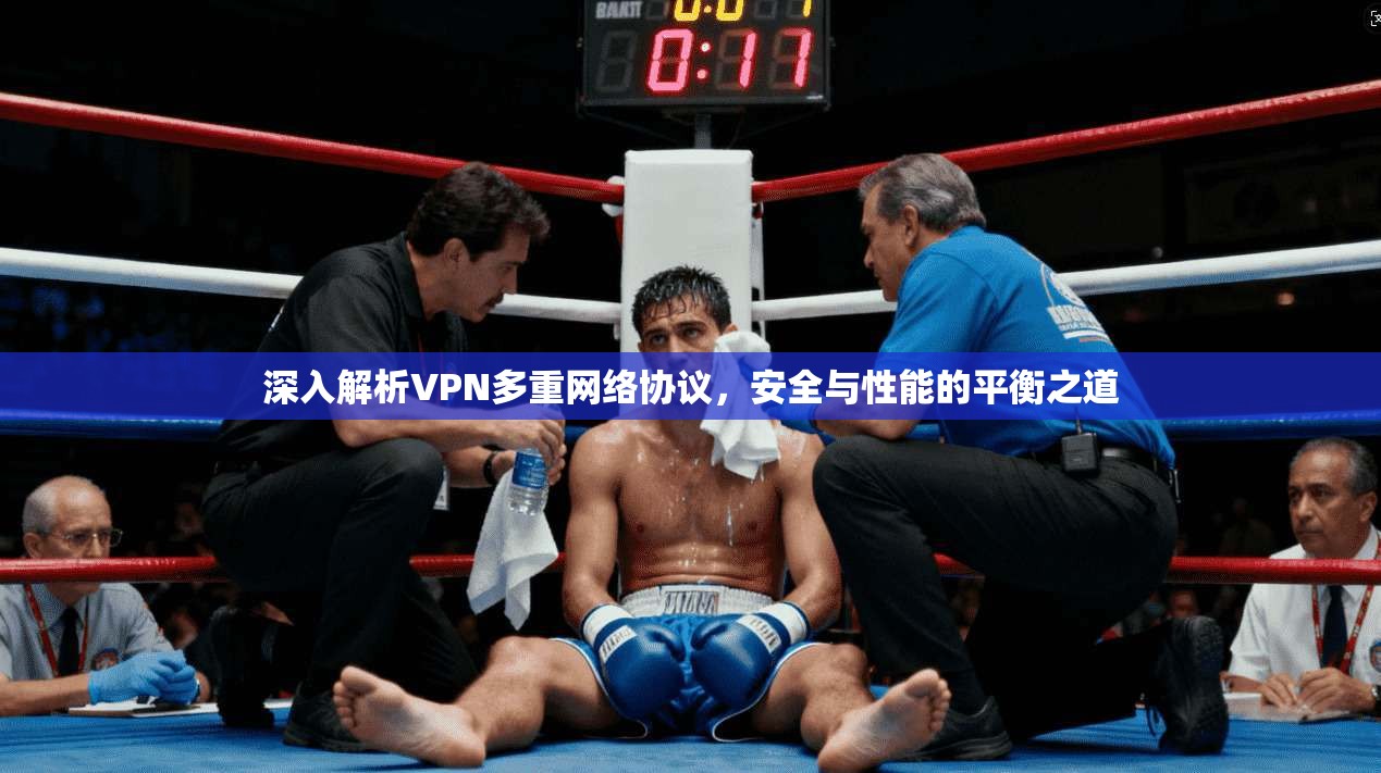 深入解析VPN多重网络协议，安全与性能的平衡之道