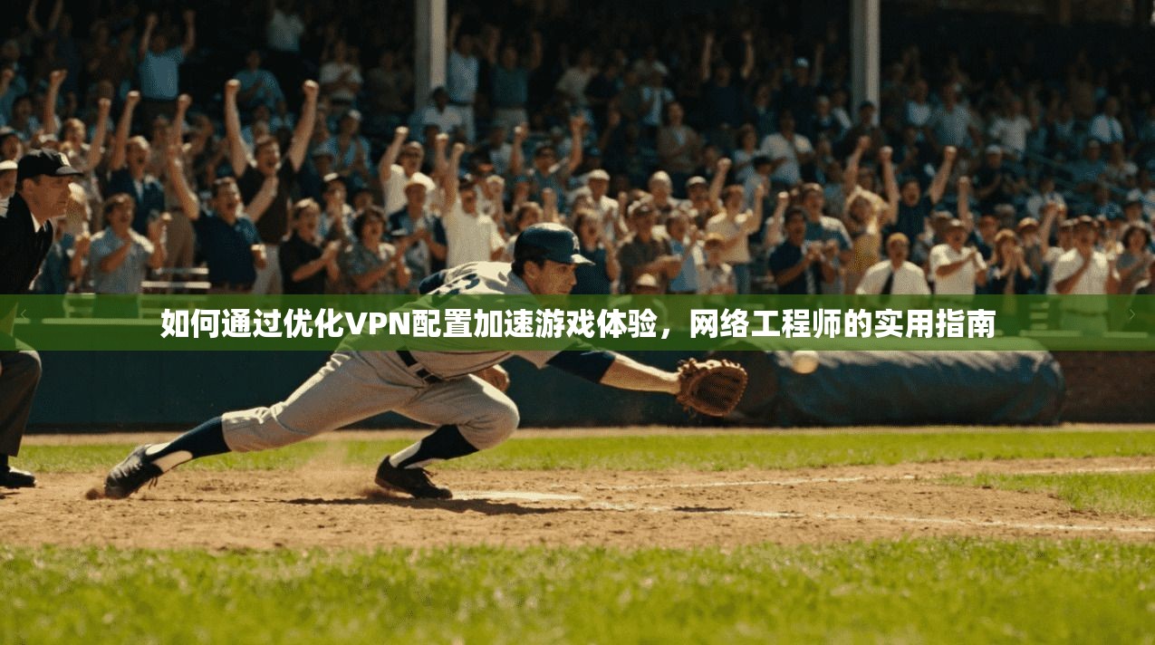 如何通过优化VPN配置加速游戏体验，网络工程师的实用指南