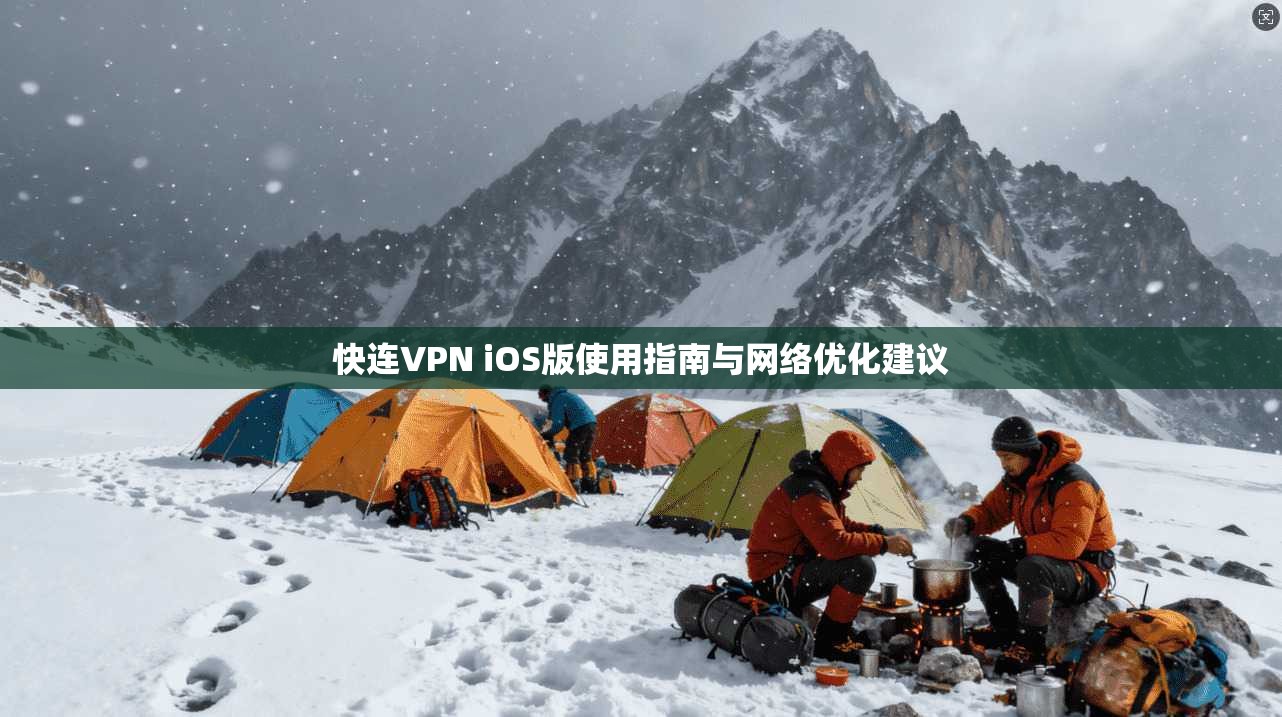 快连VPN iOS版使用指南与网络优化建议