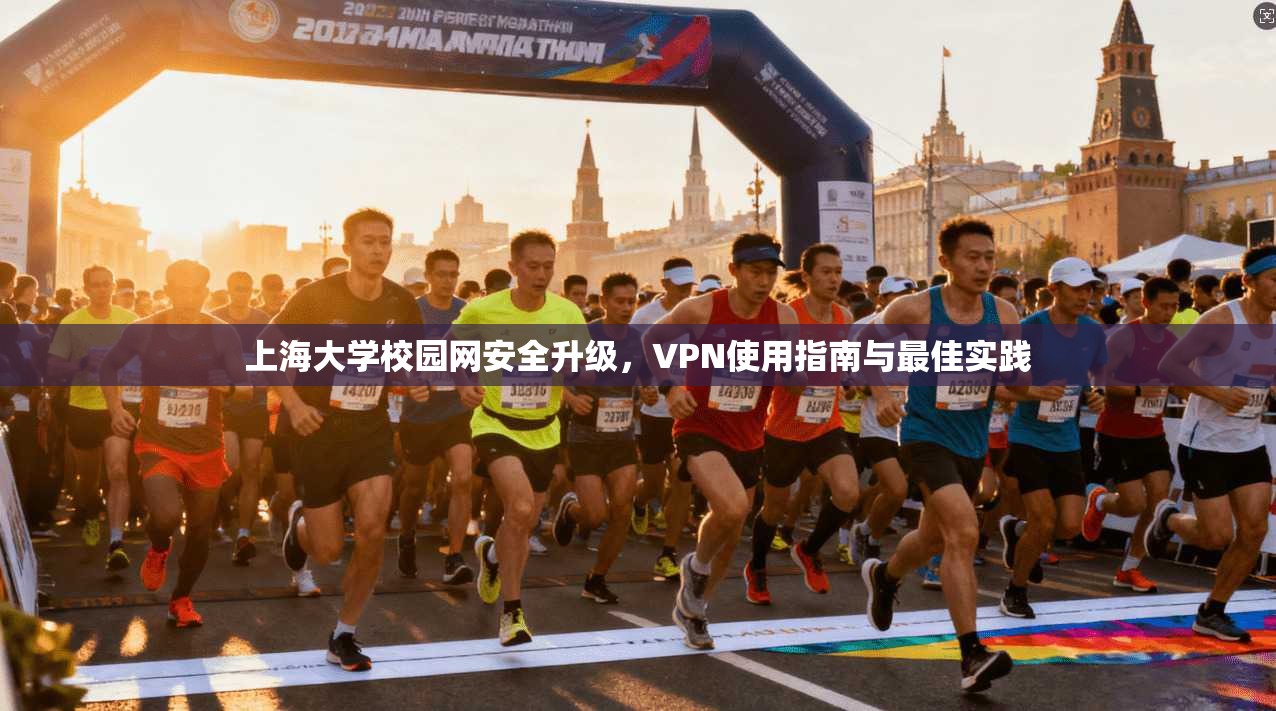 上海大学校园网安全升级，VPN使用指南与最佳实践