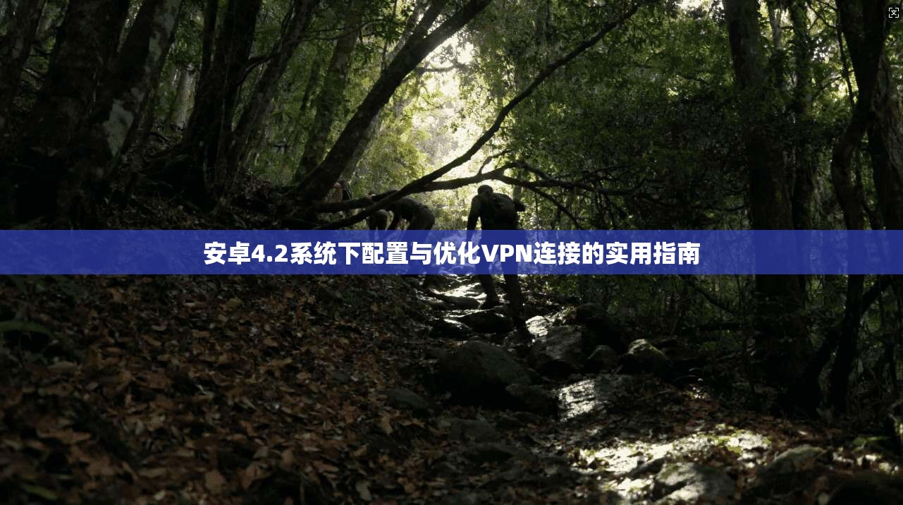 安卓4.2系统下配置与优化VPN连接的实用指南