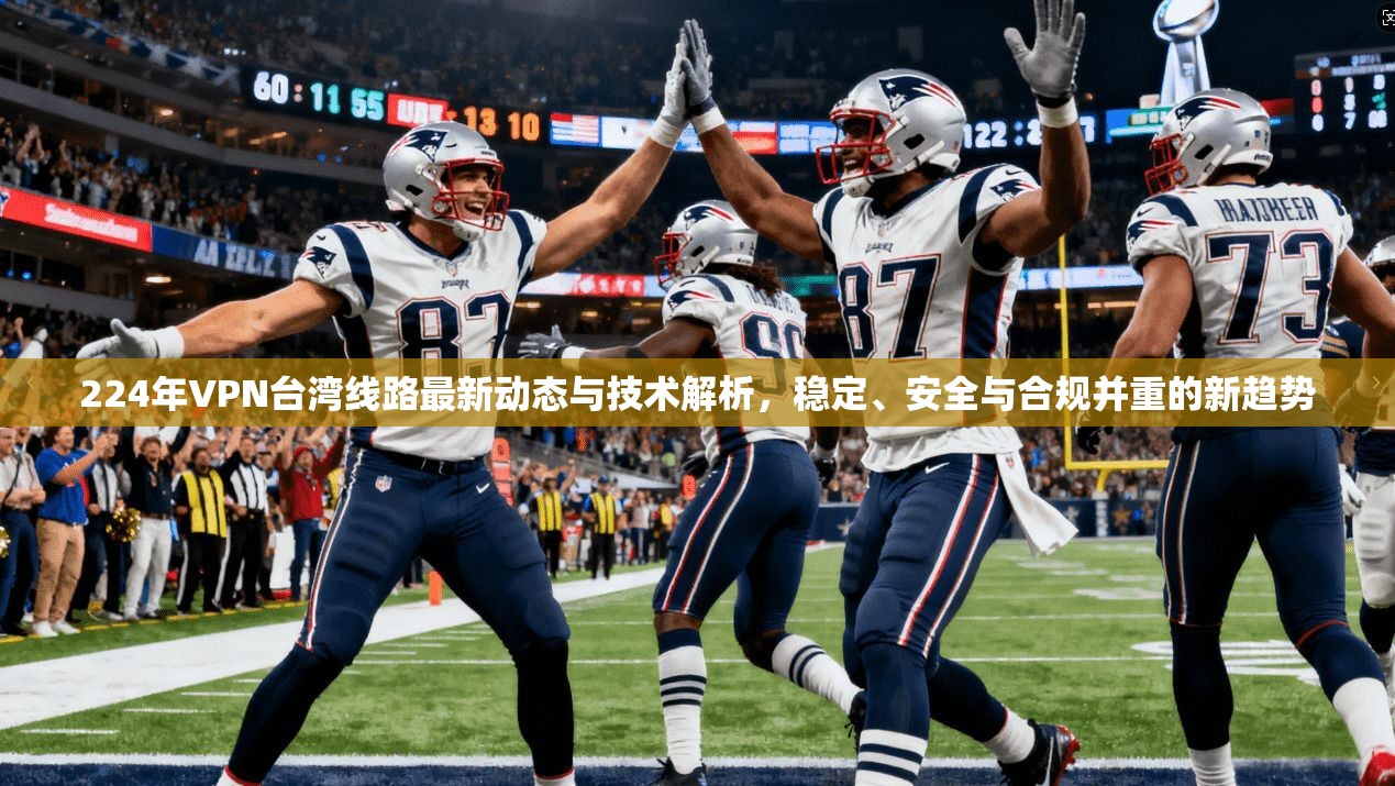 224年VPN台湾线路最新动态与技术解析，稳定、安全与合规并重的新趋势