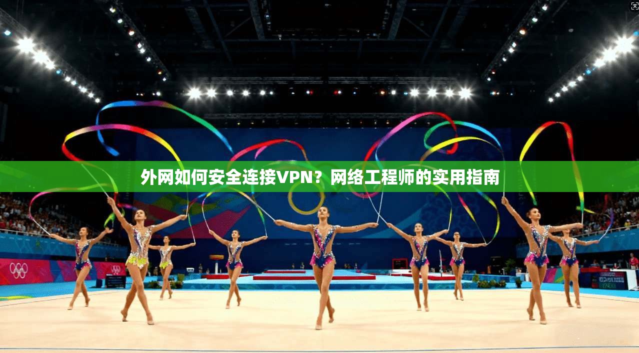 外网如何安全连接VPN？网络工程师的实用指南