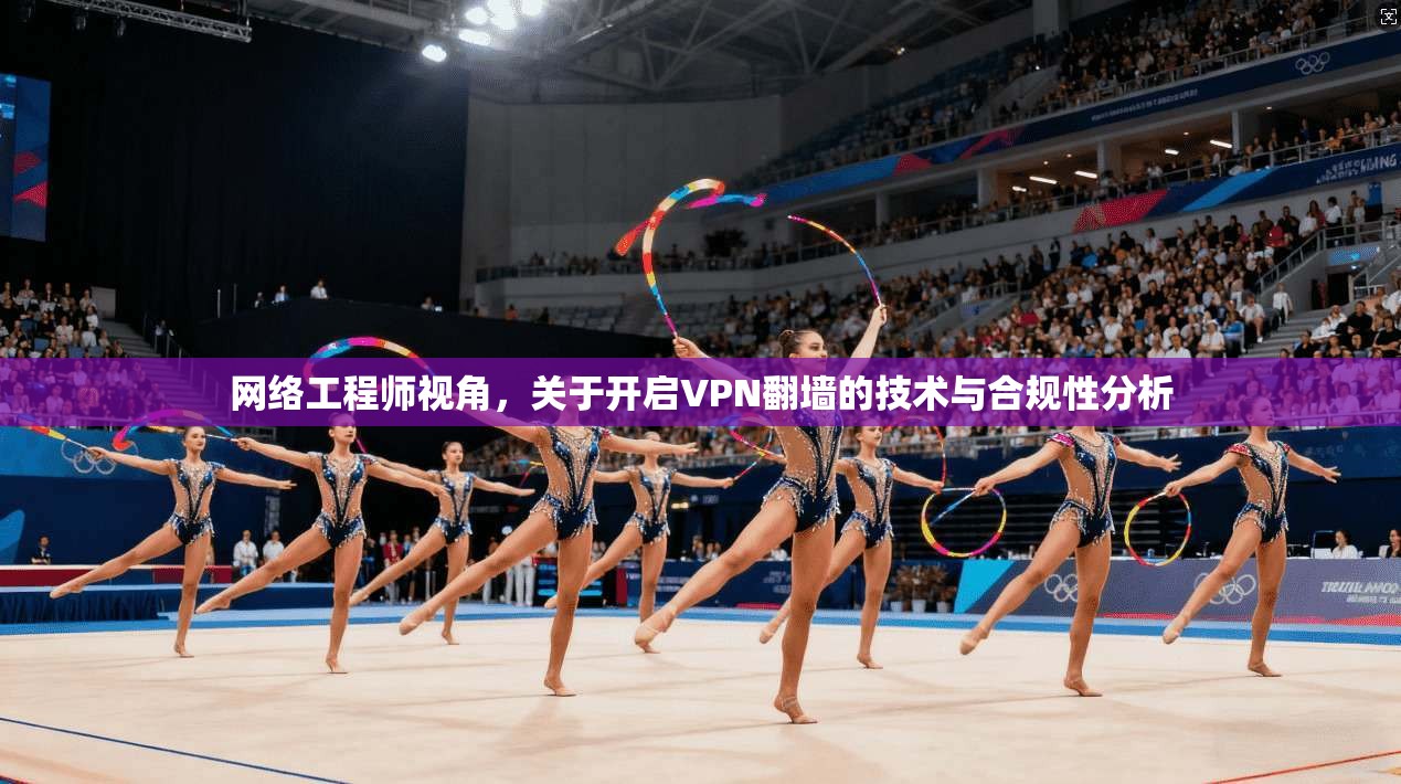 网络工程师视角，关于开启VPN翻墙的技术与合规性分析