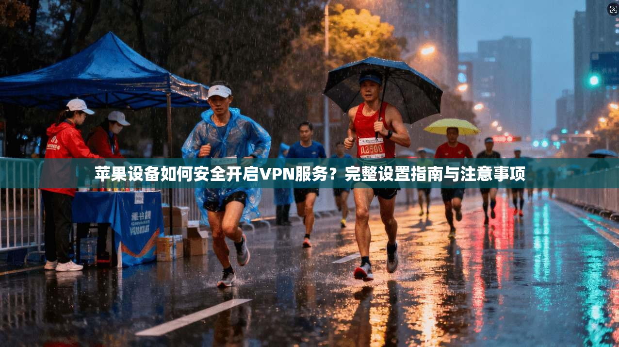 苹果设备如何安全开启VPN服务？完整设置指南与注意事项