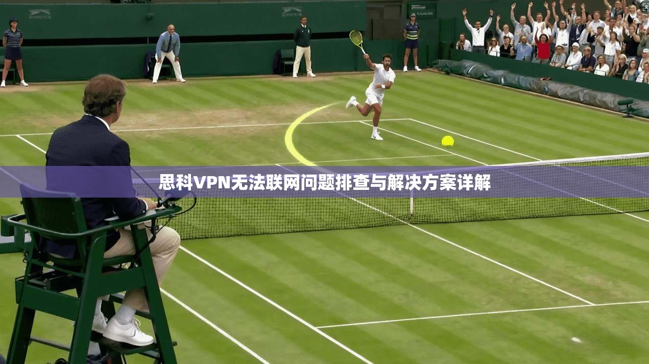 思科VPN无法联网问题排查与解决方案详解