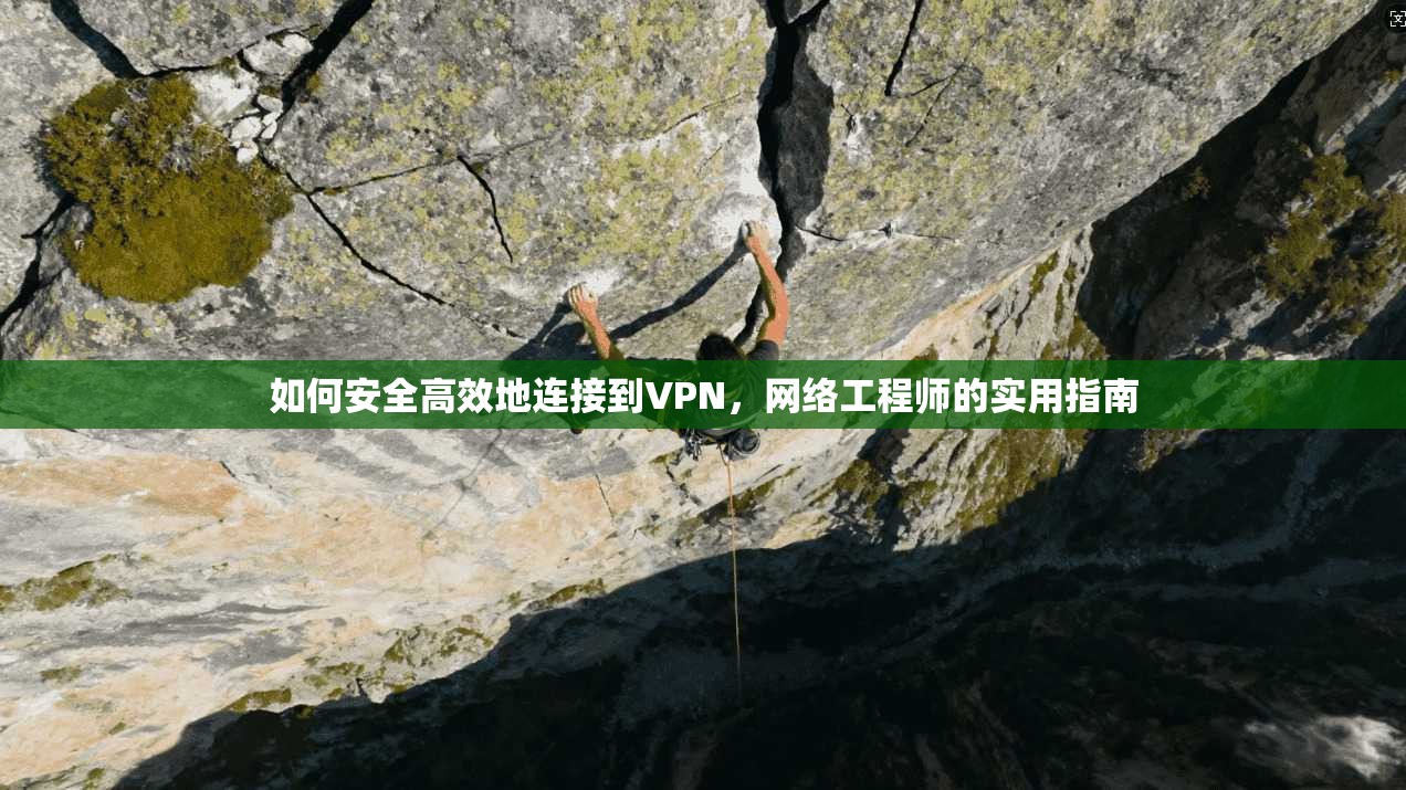 如何安全高效地连接到VPN，网络工程师的实用指南