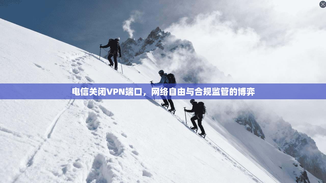 电信关闭VPN端口，网络自由与合规监管的博弈