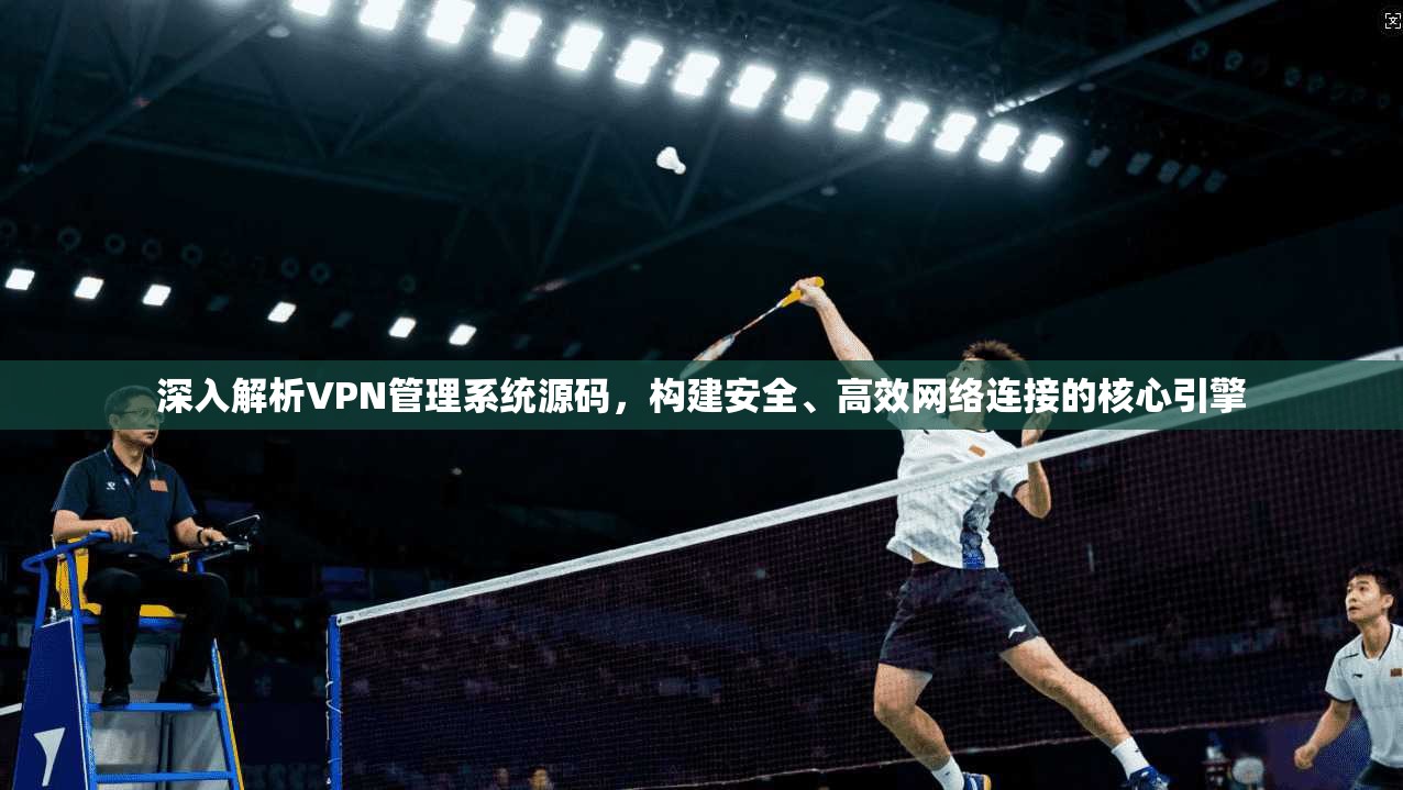 深入解析VPN管理系统源码，构建安全、高效网络连接的核心引擎