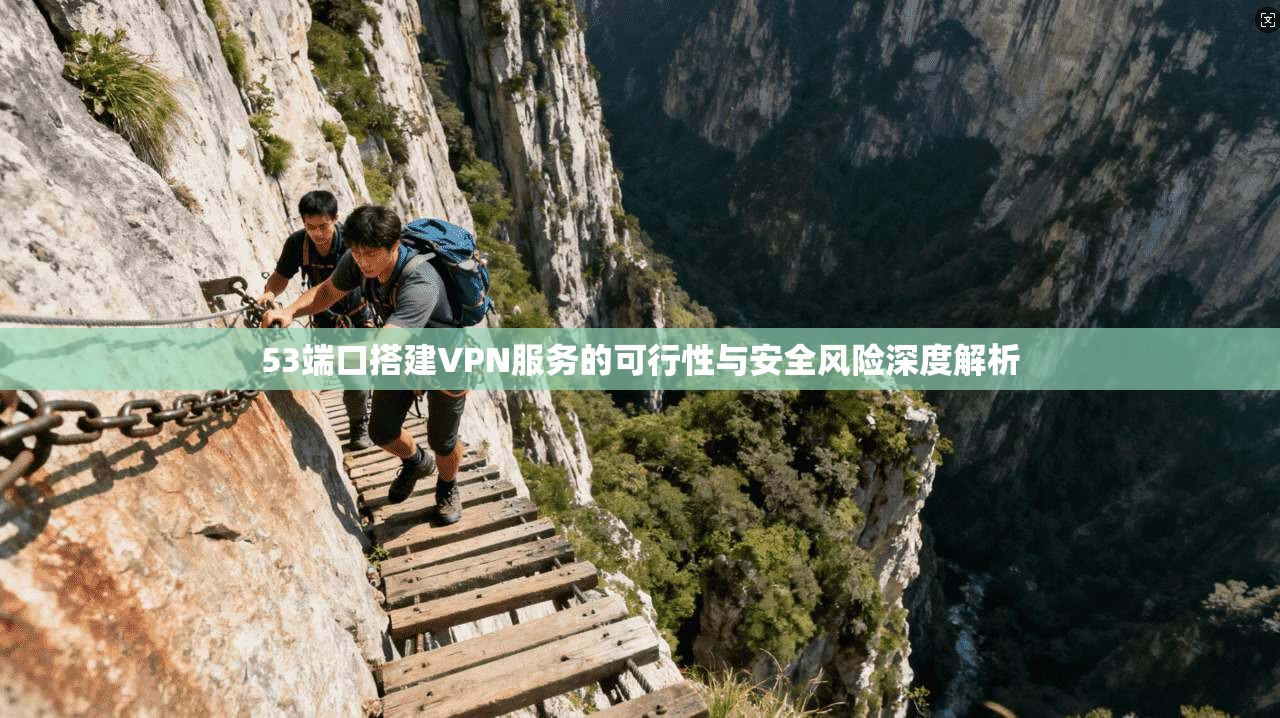 53端口搭建VPN服务的可行性与安全风险深度解析
