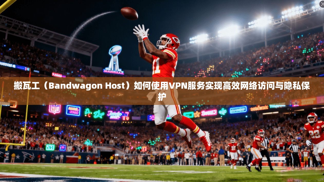 搬瓦工（Bandwagon Host）如何使用VPN服务实现高效网络访问与隐私保护