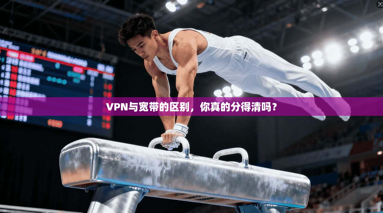 VPN与宽带的区别，你真的分得清吗？