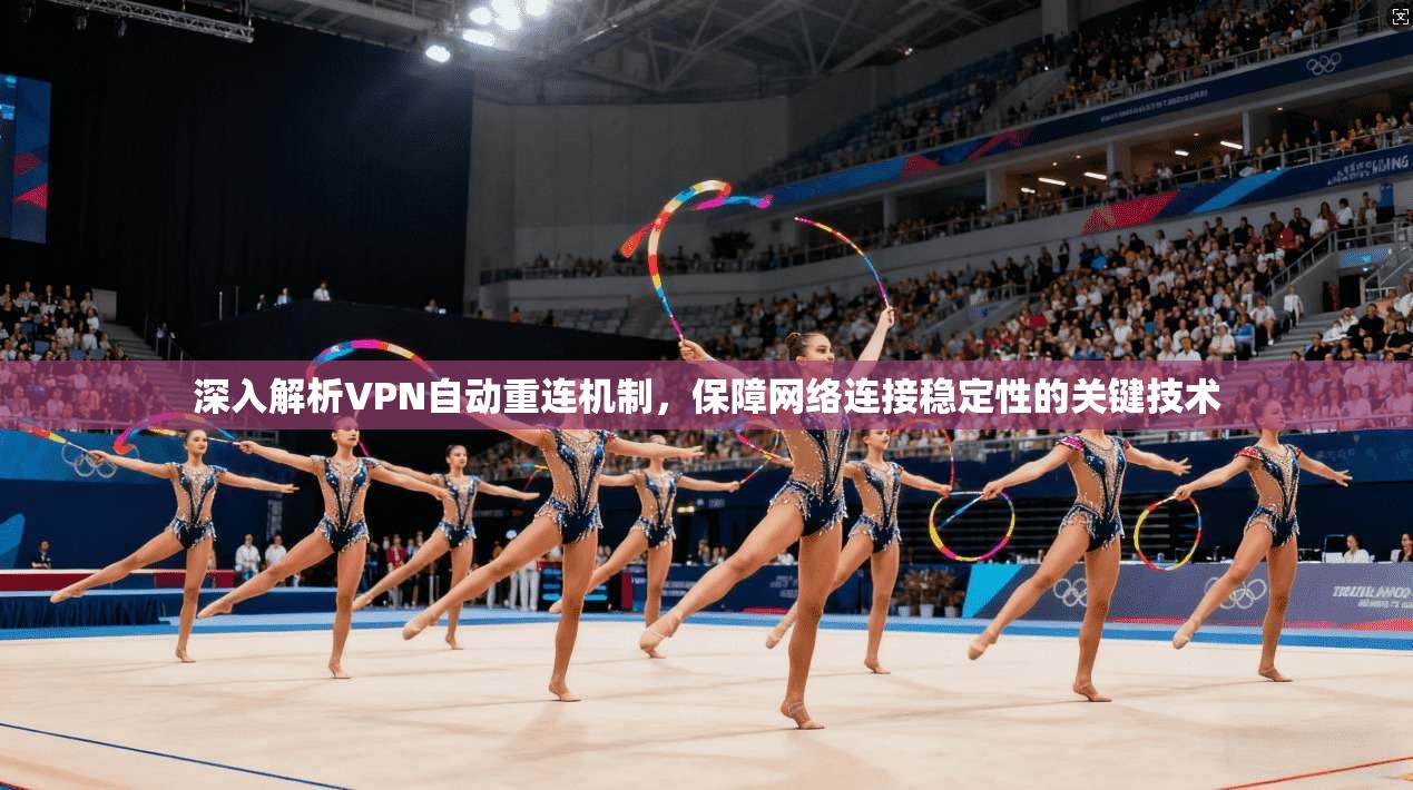 深入解析VPN自动重连机制，保障网络连接稳定性的关键技术
