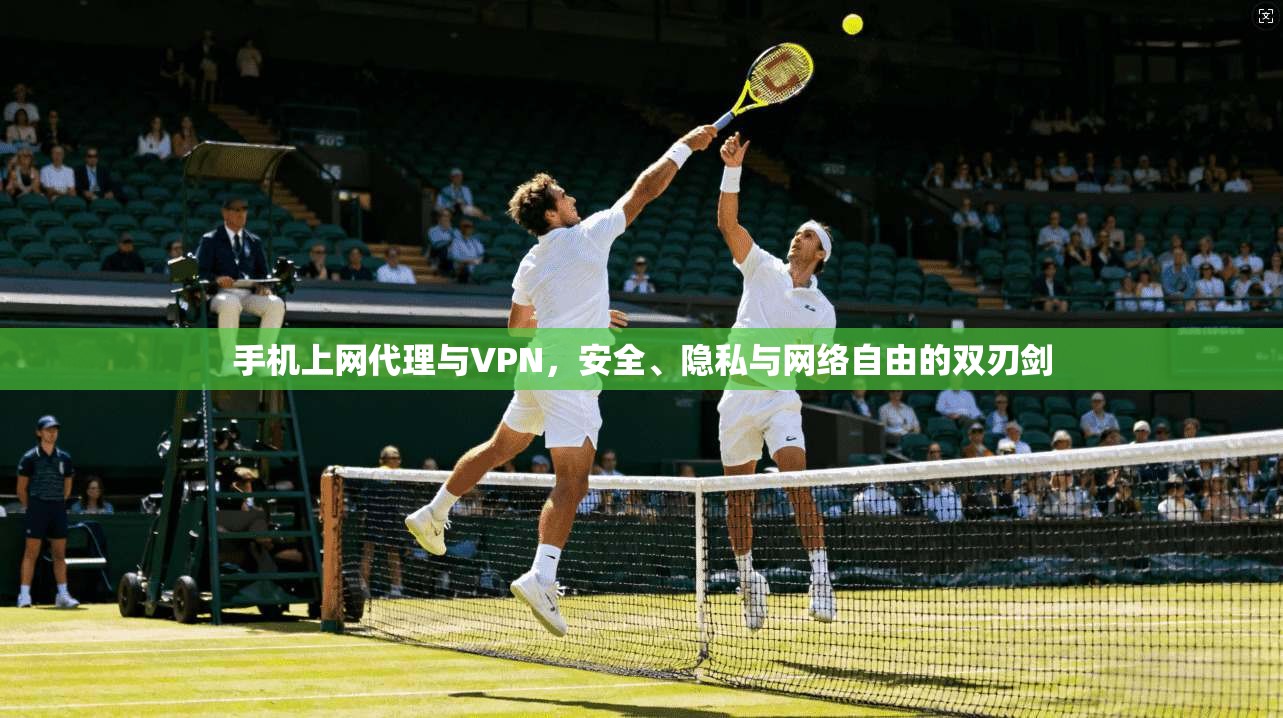 手机上网代理与VPN，安全、隐私与网络自由的双刃剑