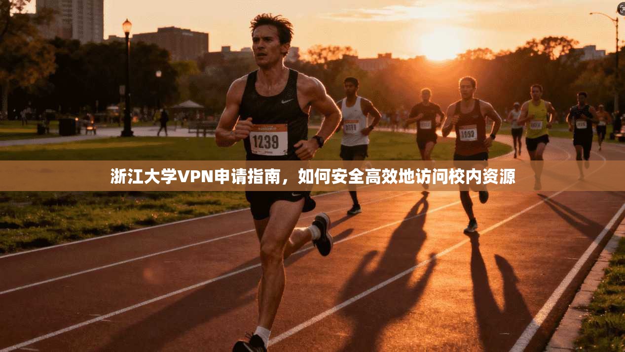 浙江大学VPN申请指南，如何安全高效地访问校内资源