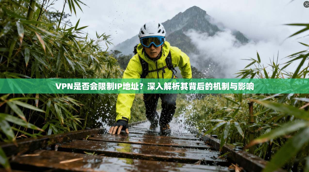 VPN是否会限制IP地址？深入解析其背后的机制与影响