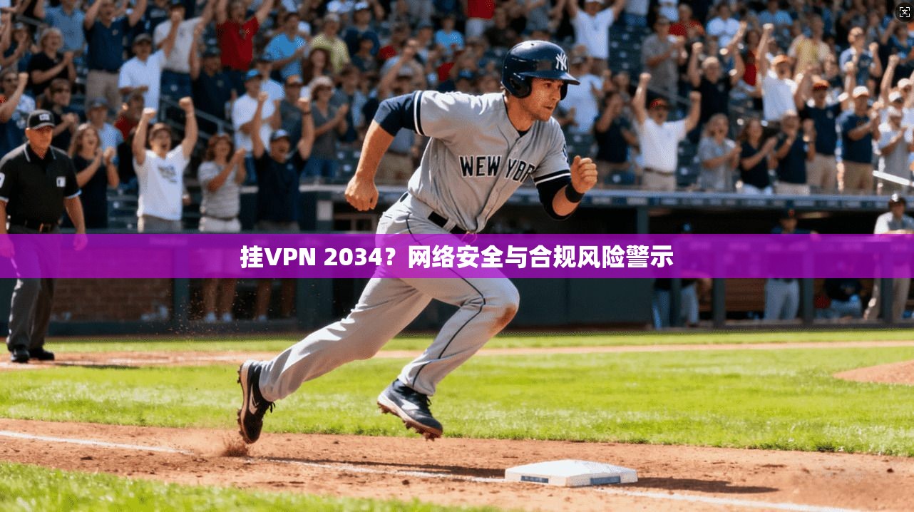 挂VPN 2034？网络安全与合规风险警示
