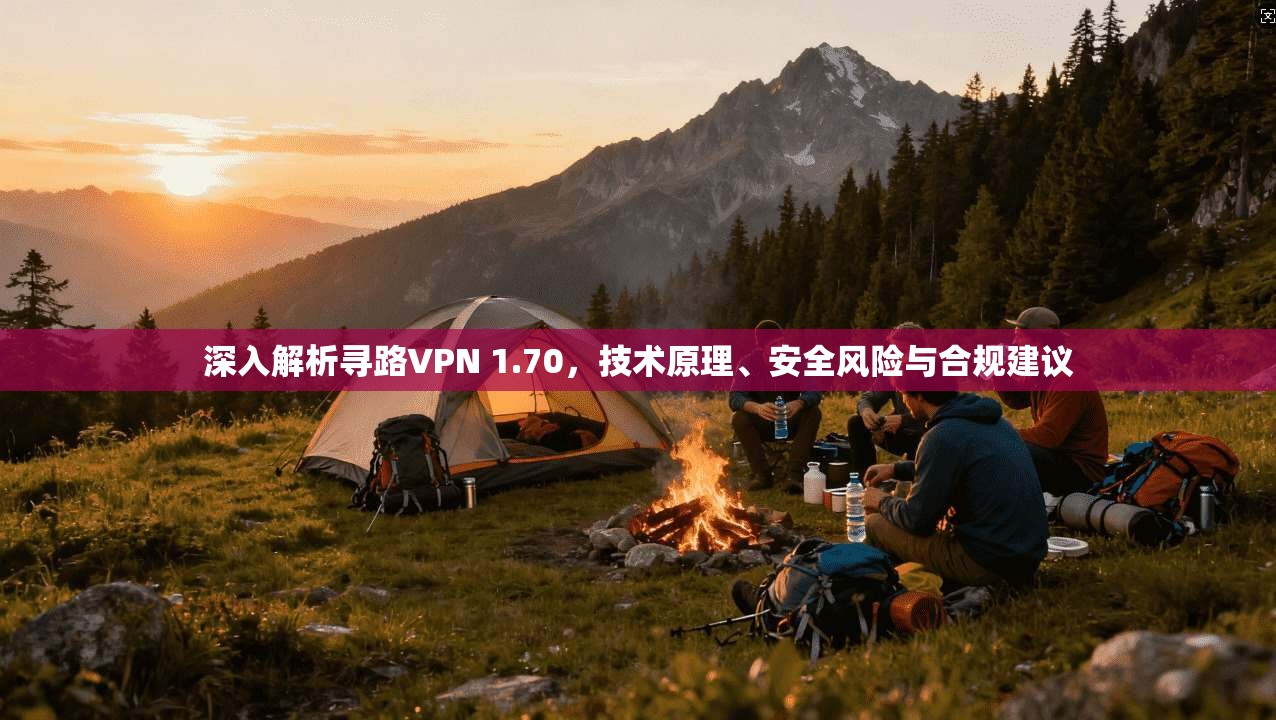 深入解析寻路VPN 1.70，技术原理、安全风险与合规建议
