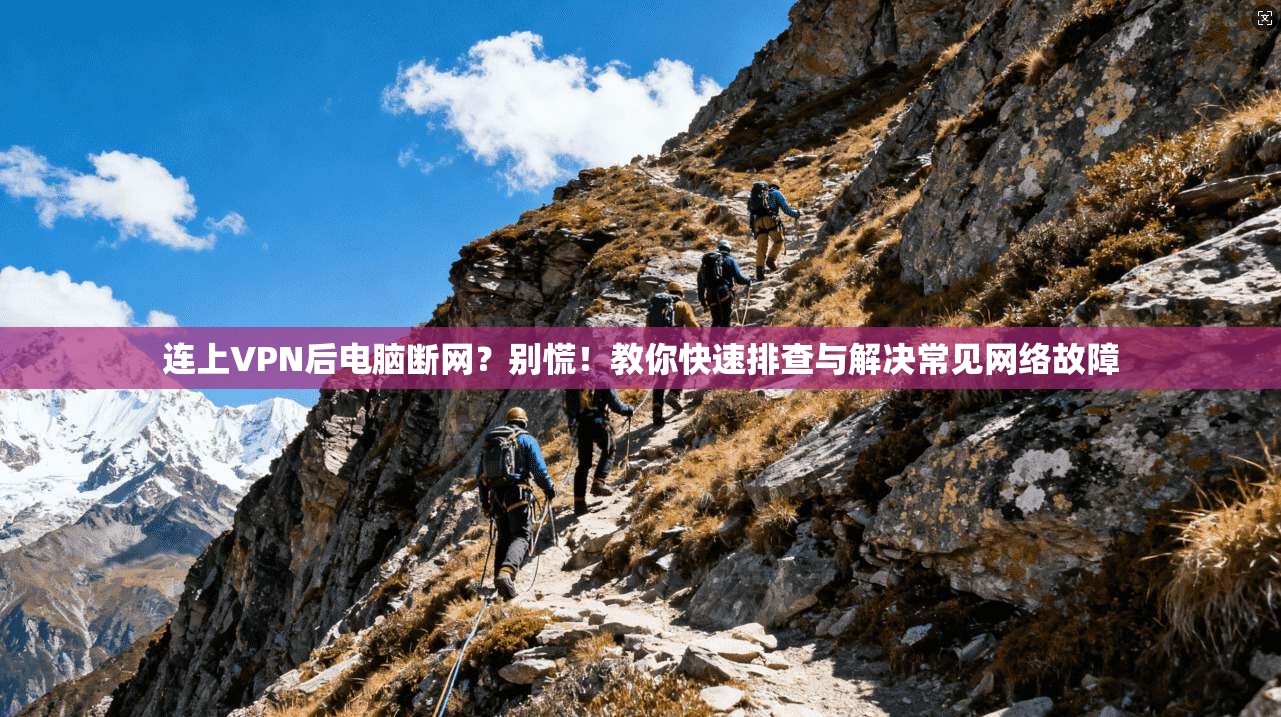 连上VPN后电脑断网？别慌！教你快速排查与解决常见网络故障