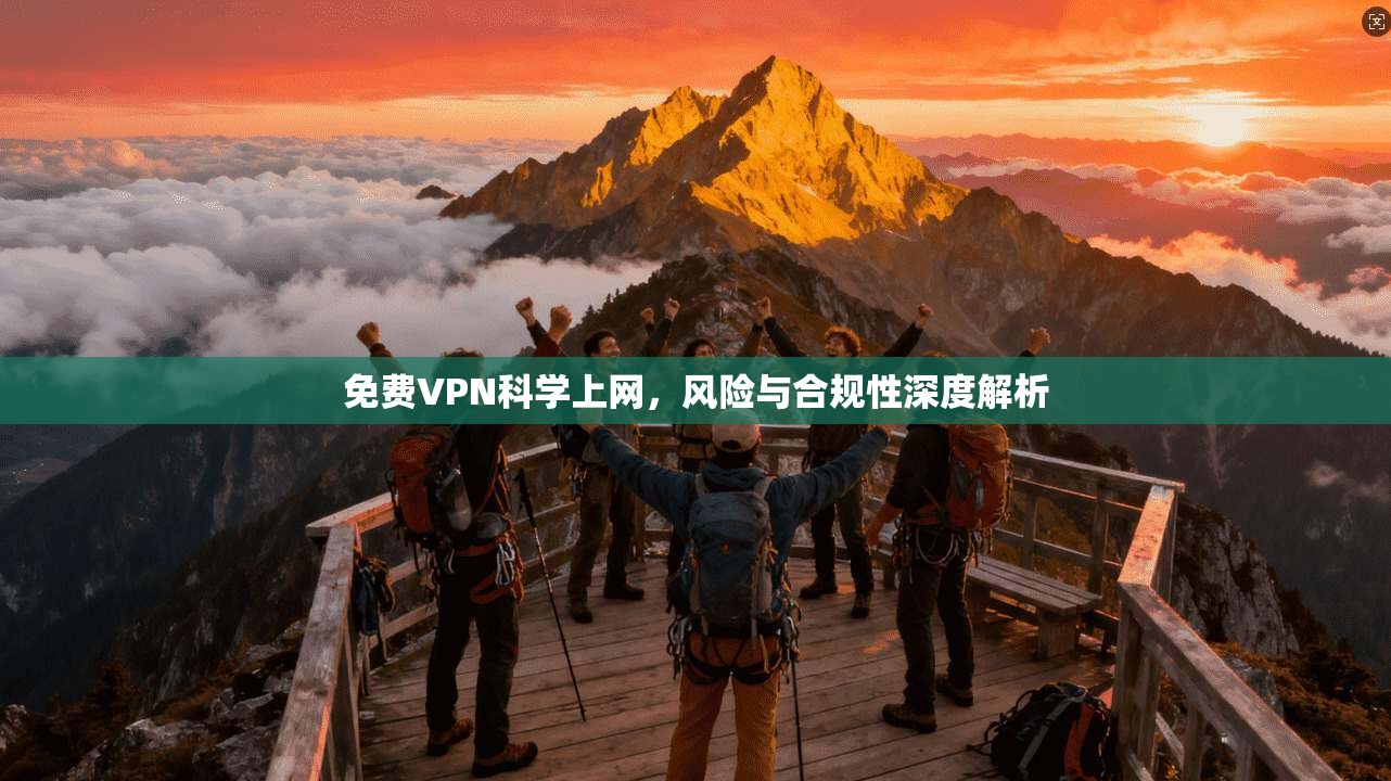 免费VPN科学上网，风险与合规性深度解析