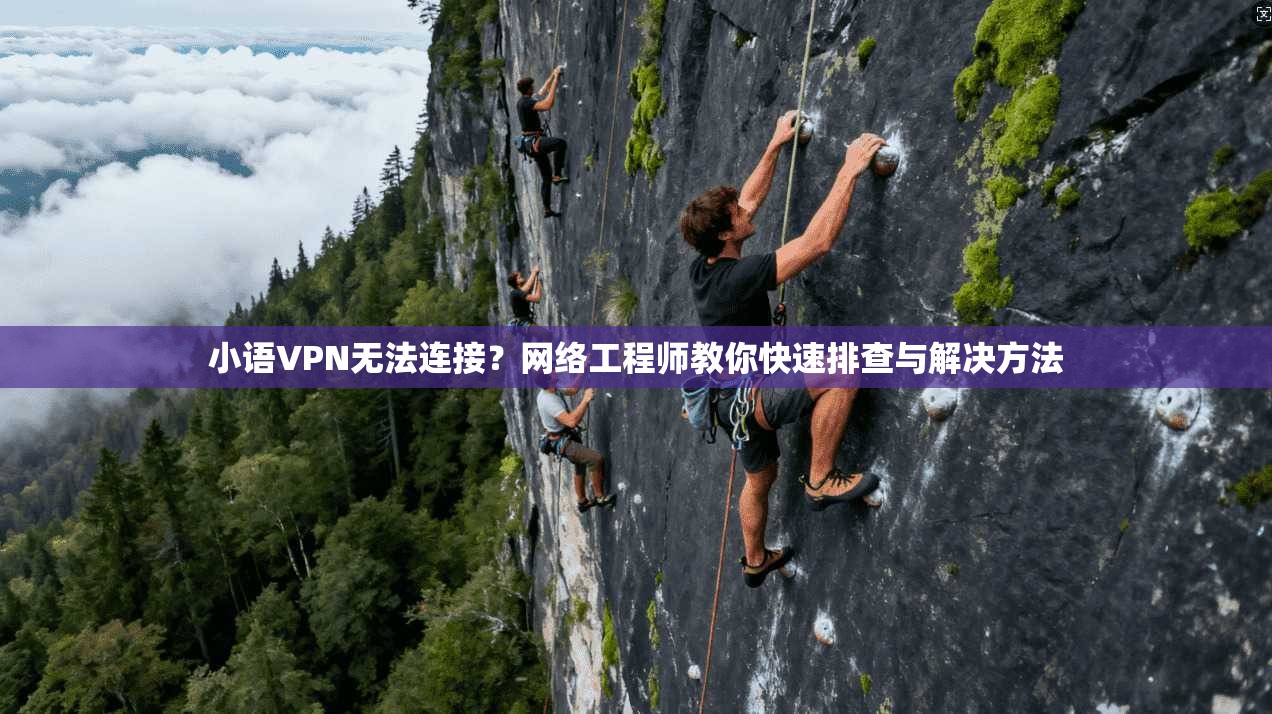 小语VPN无法连接？网络工程师教你快速排查与解决方法