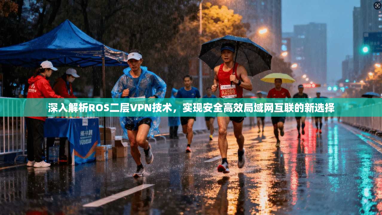 深入解析ROS二层VPN技术，实现安全高效局域网互联的新选择