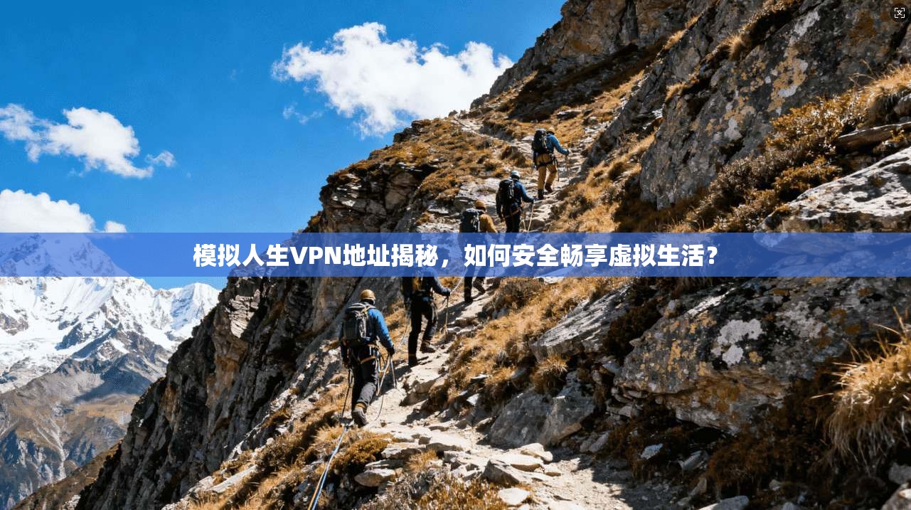 模拟人生VPN地址揭秘，如何安全畅享虚拟生活？