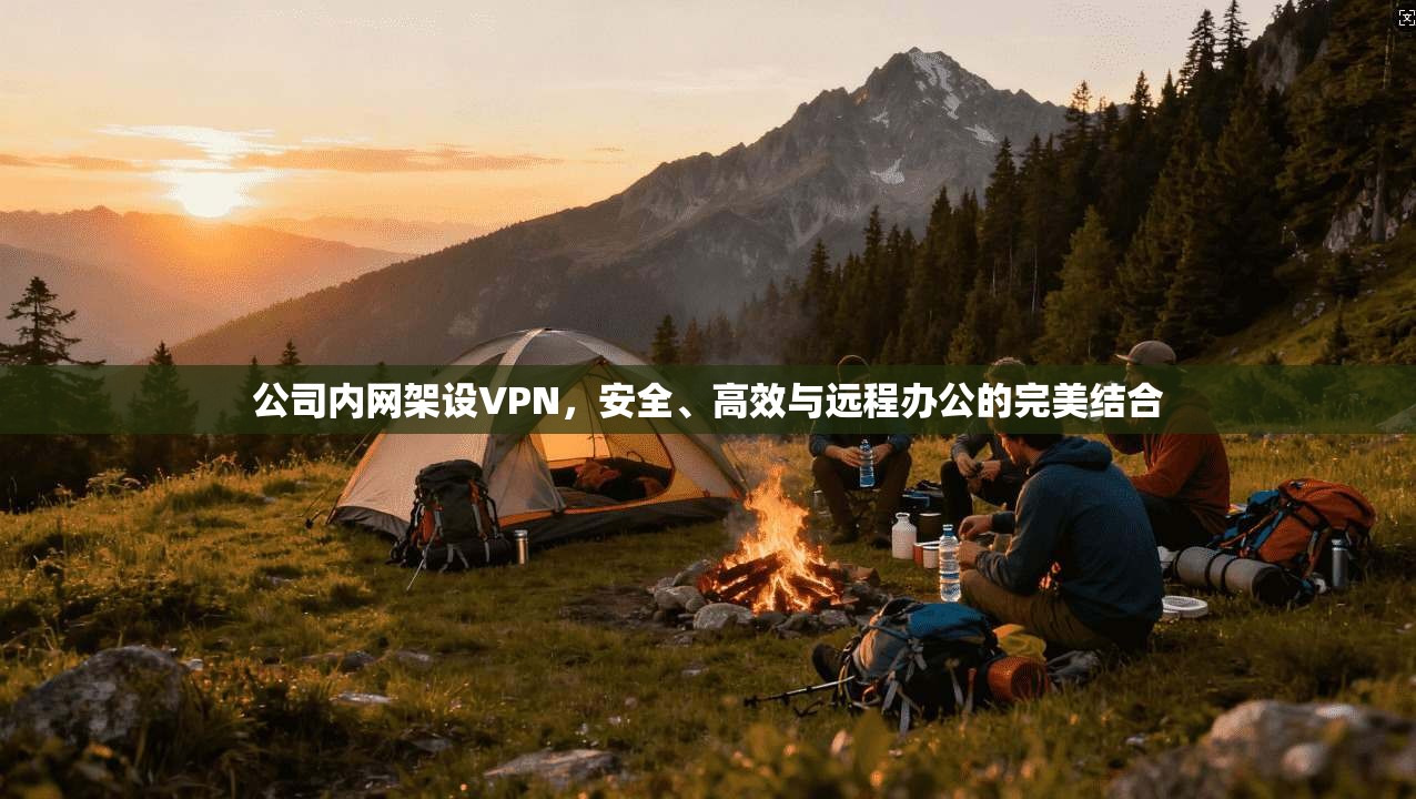 公司内网架设VPN，安全、高效与远程办公的完美结合