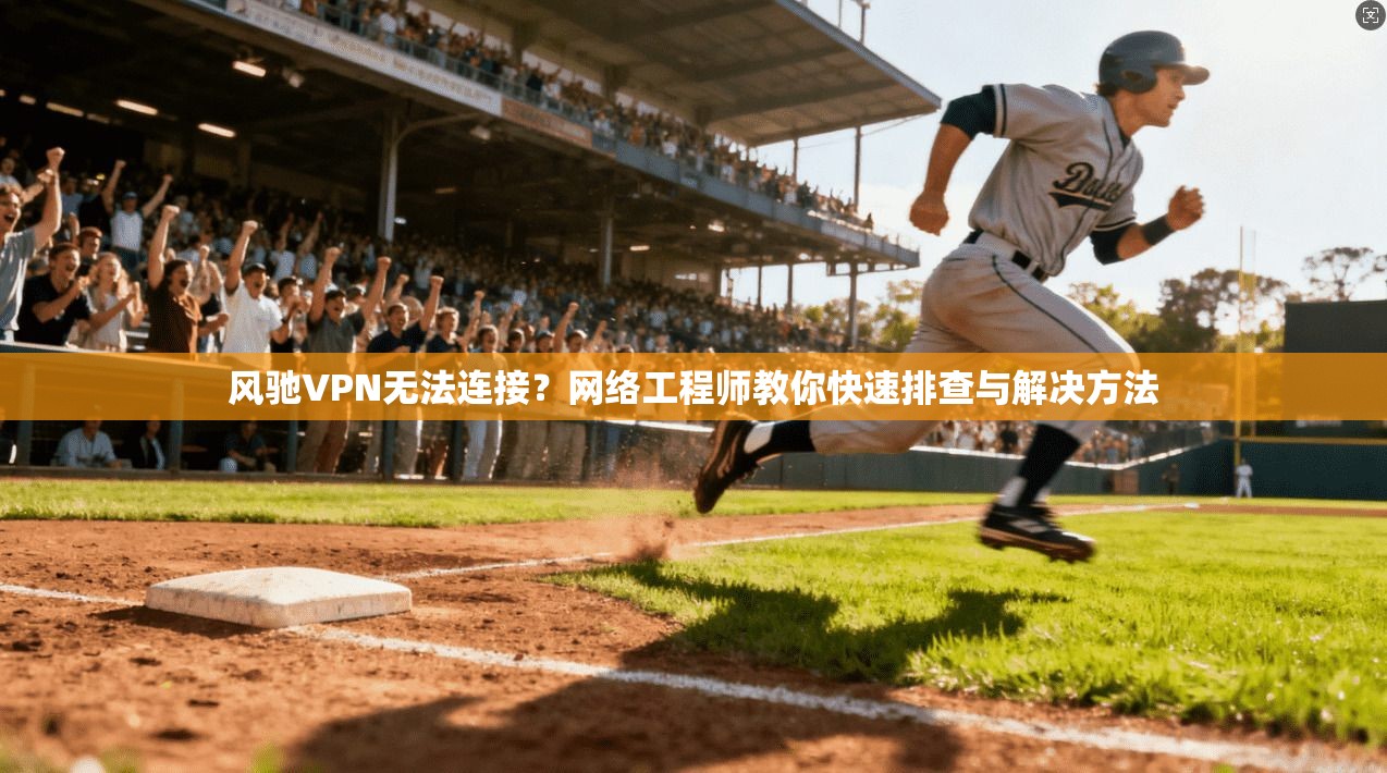 风驰VPN无法连接？网络工程师教你快速排查与解决方法