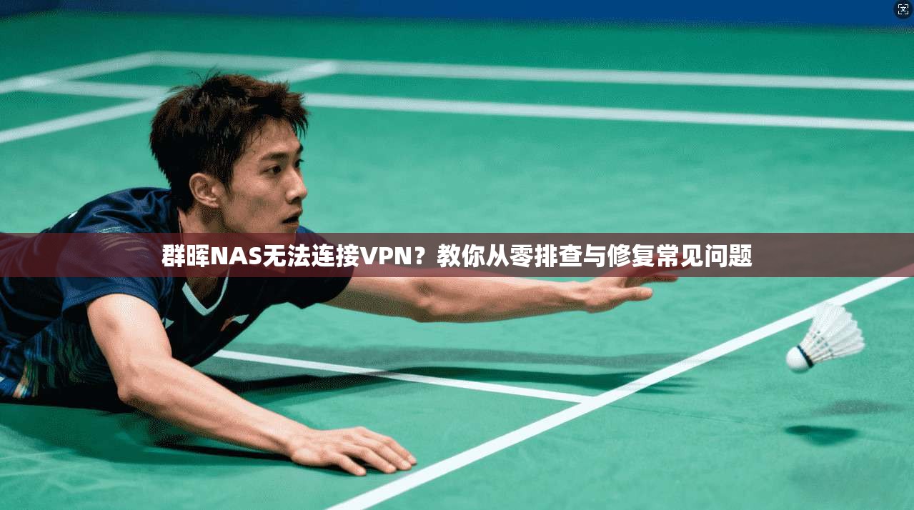 群晖NAS无法连接VPN？教你从零排查与修复常见问题