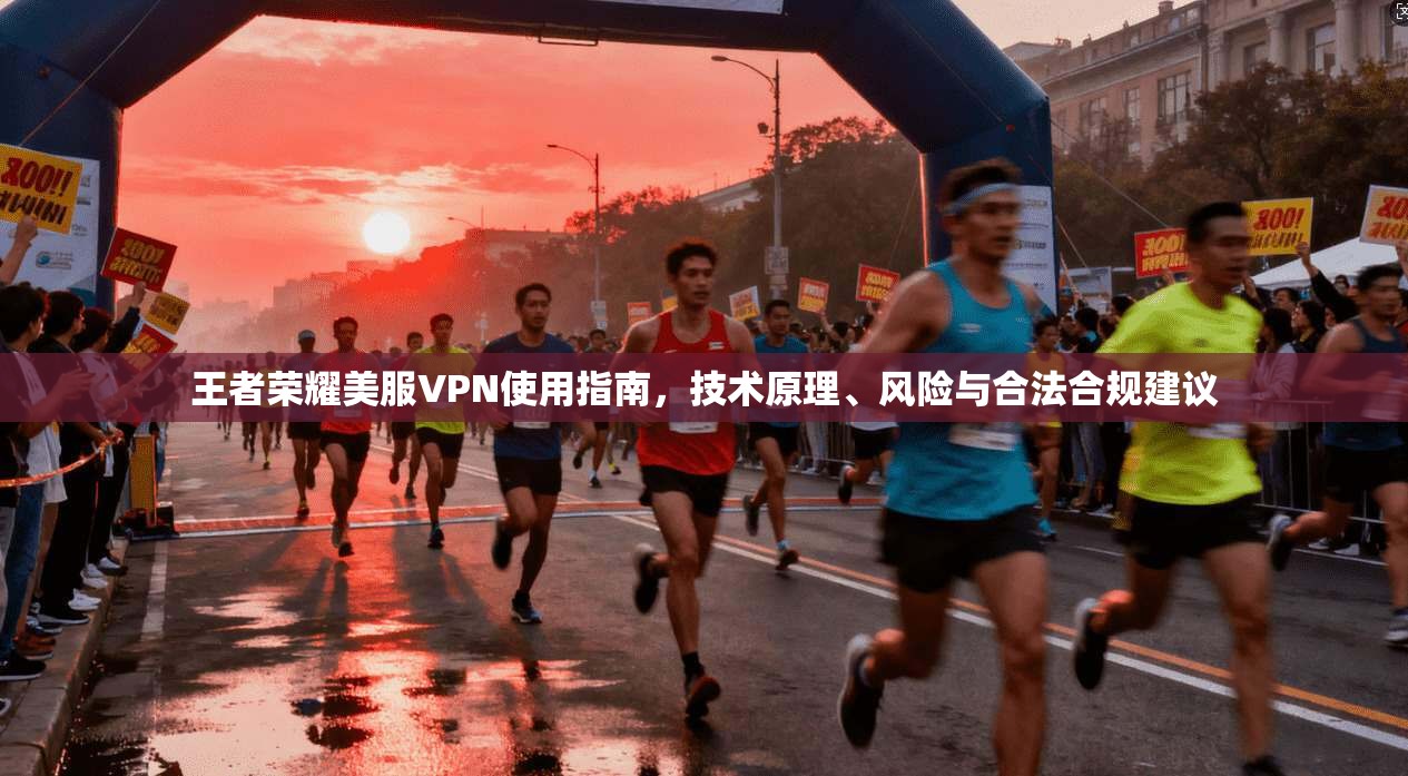 王者荣耀美服VPN使用指南，技术原理、风险与合法合规建议