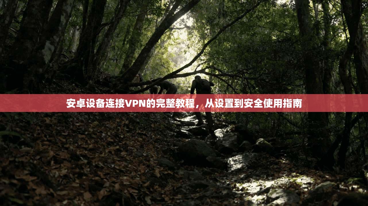 安卓设备连接VPN的完整教程，从设置到安全使用指南