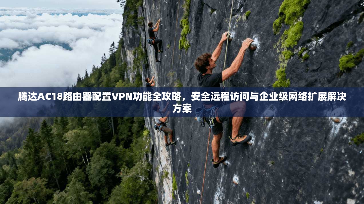 腾达AC18路由器配置VPN功能全攻略，安全远程访问与企业级网络扩展解决方案