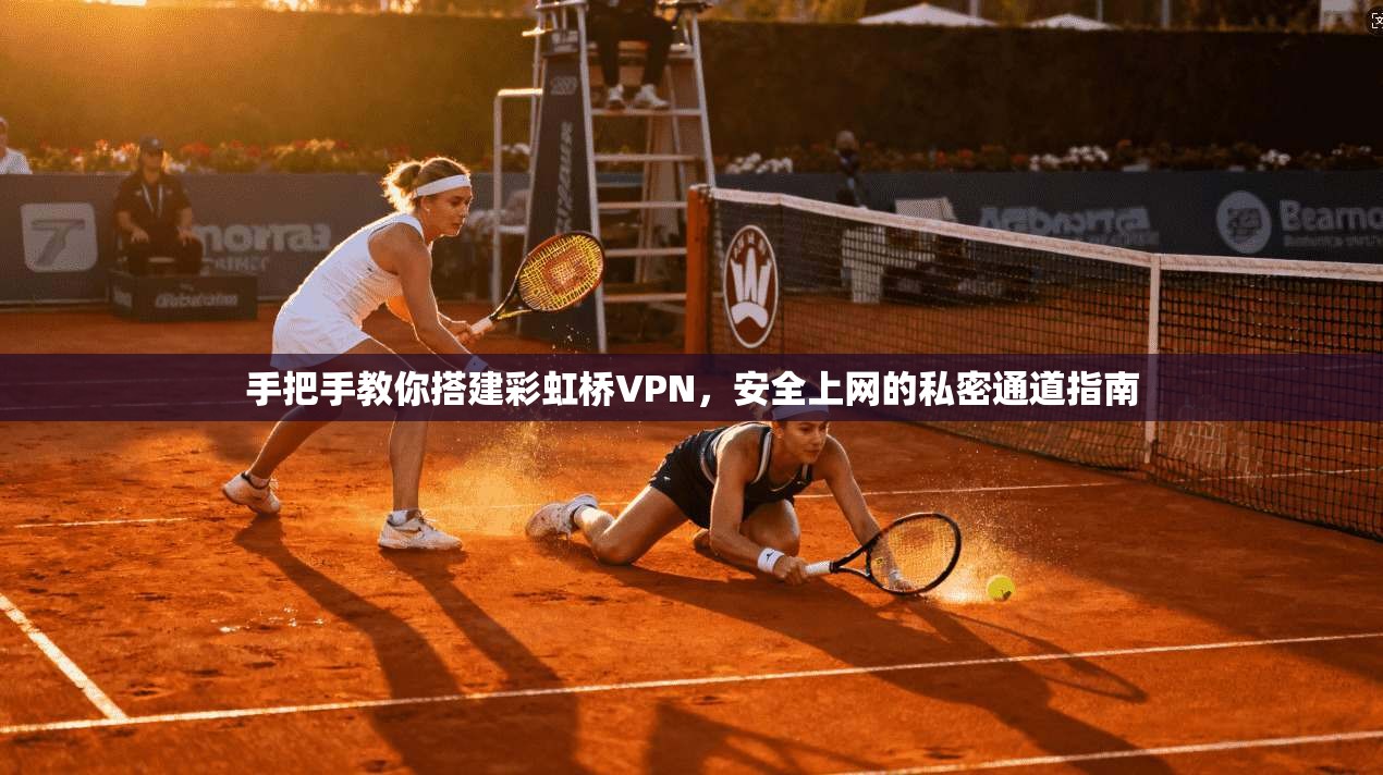 手把手教你搭建彩虹桥VPN，安全上网的私密通道指南