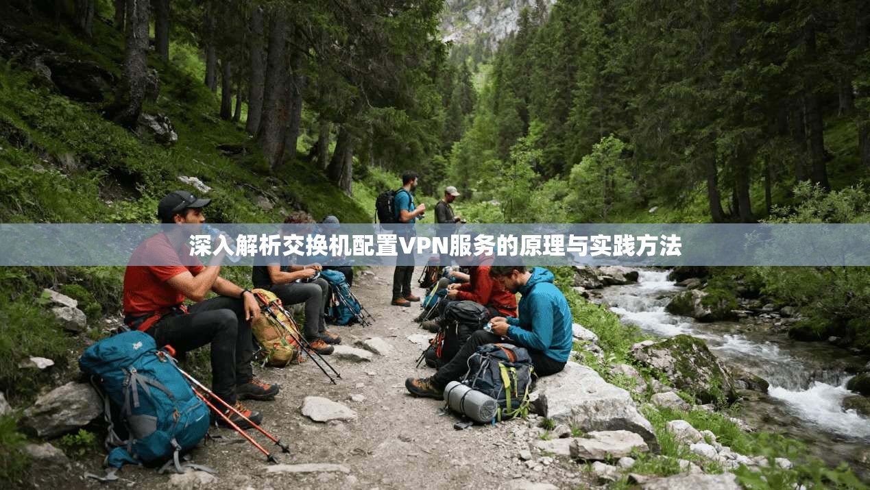 深入解析交换机配置VPN服务的原理与实践方法