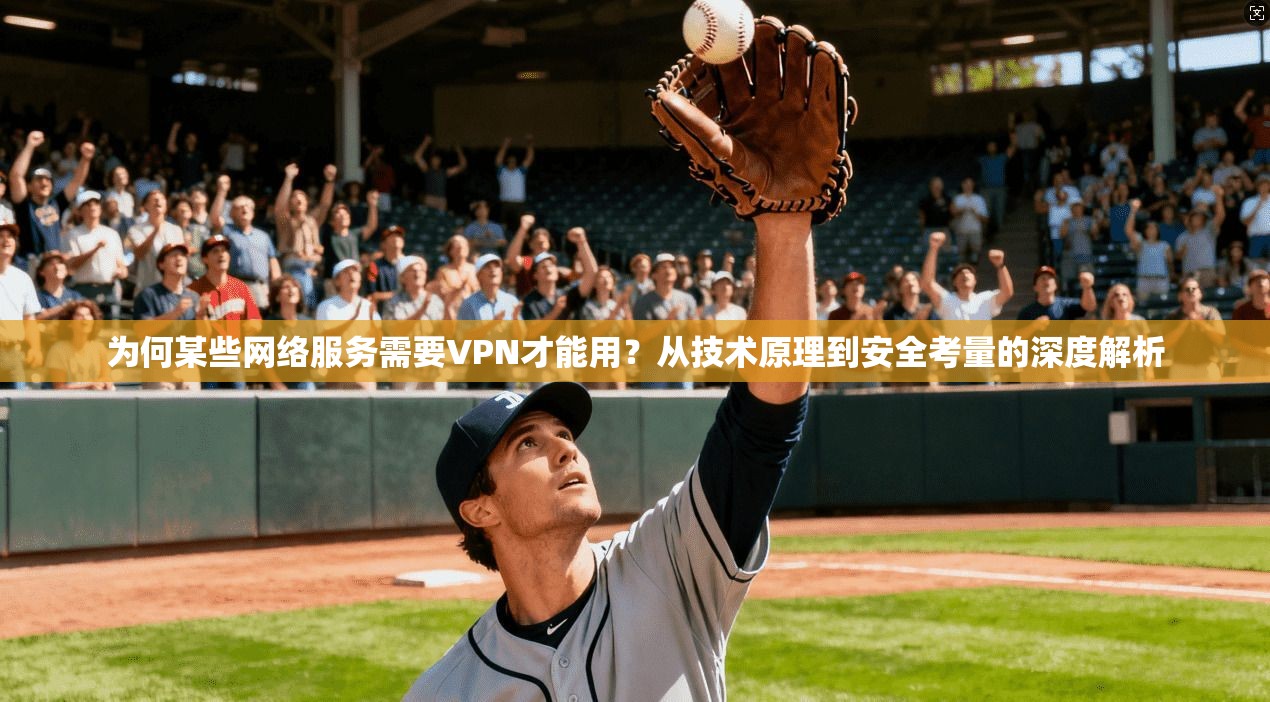 为何某些网络服务需要VPN才能用？从技术原理到安全考量的深度解析