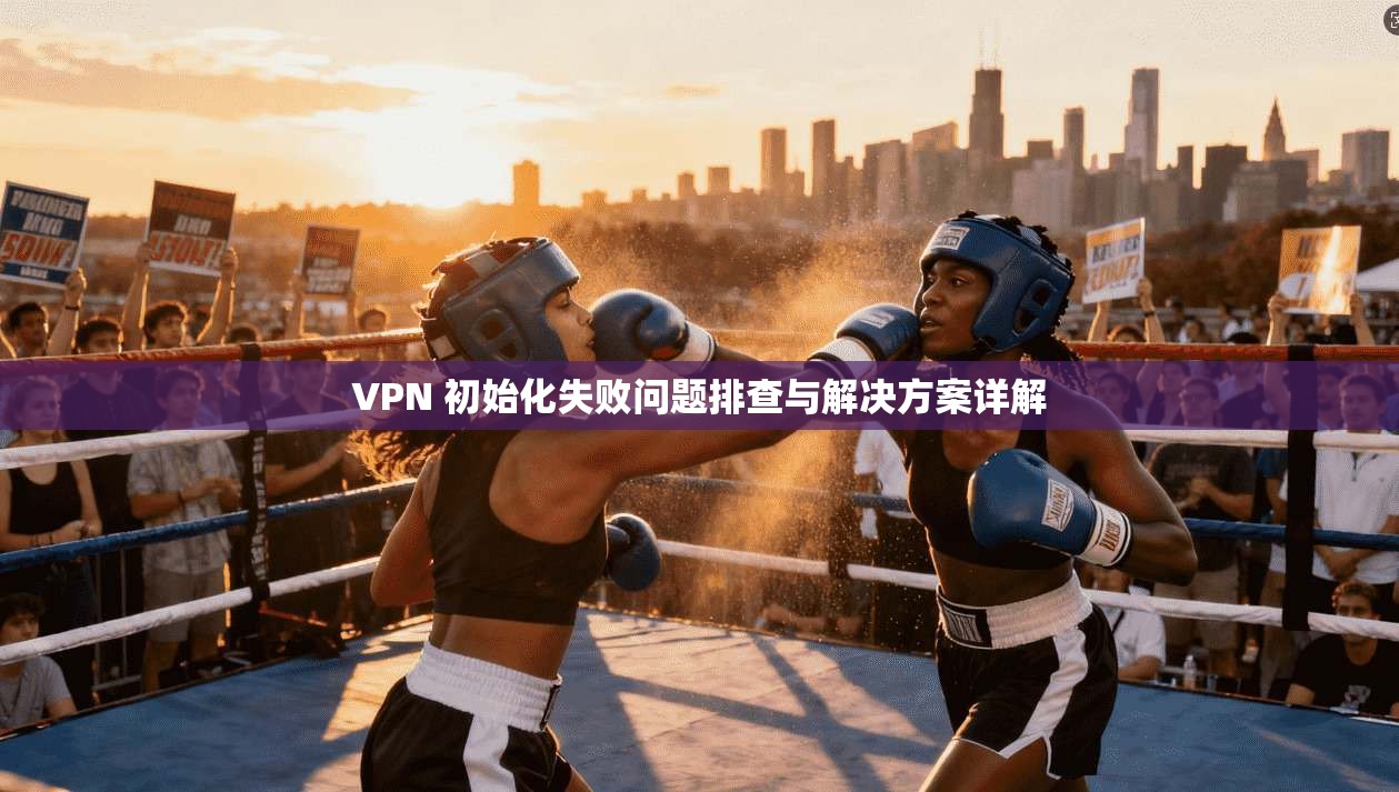 VPN 初始化失败问题排查与解决方案详解