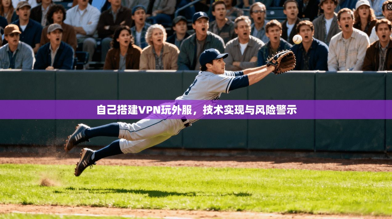 自己搭建VPN玩外服，技术实现与风险警示