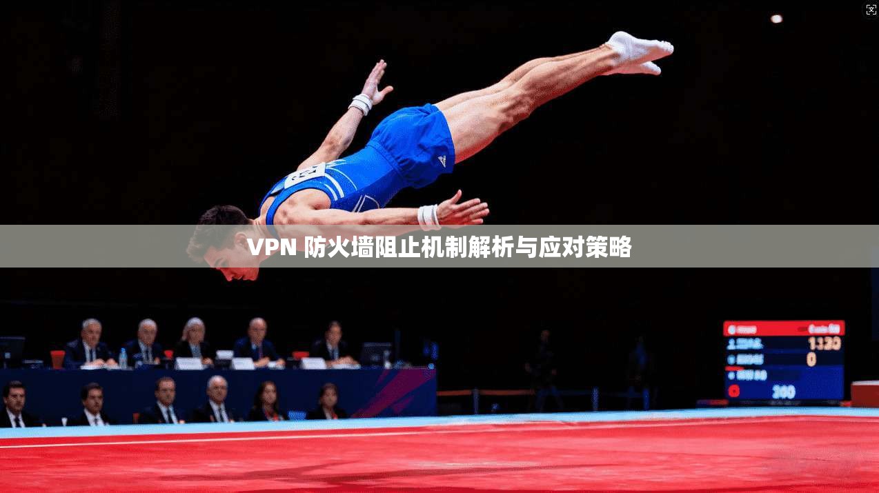 VPN 防火墙阻止机制解析与应对策略