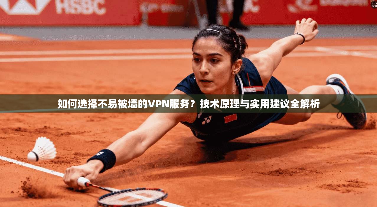 如何选择不易被墙的VPN服务？技术原理与实用建议全解析