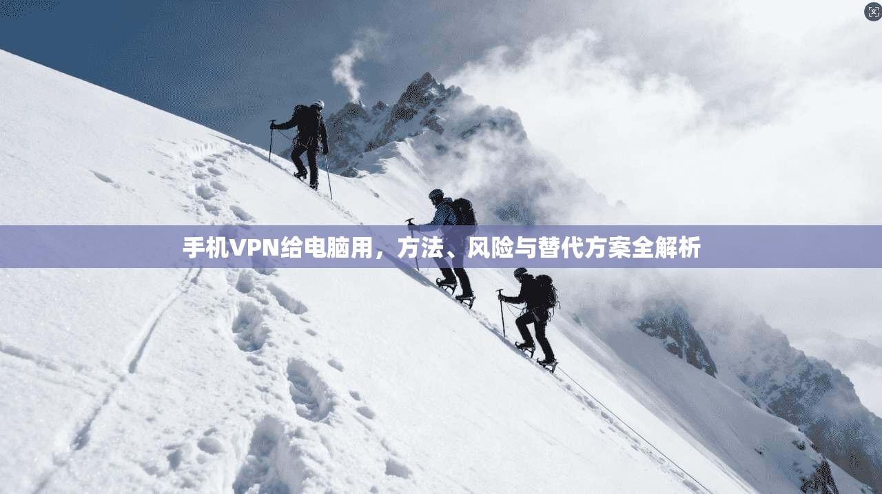 手机VPN给电脑用，方法、风险与替代方案全解析