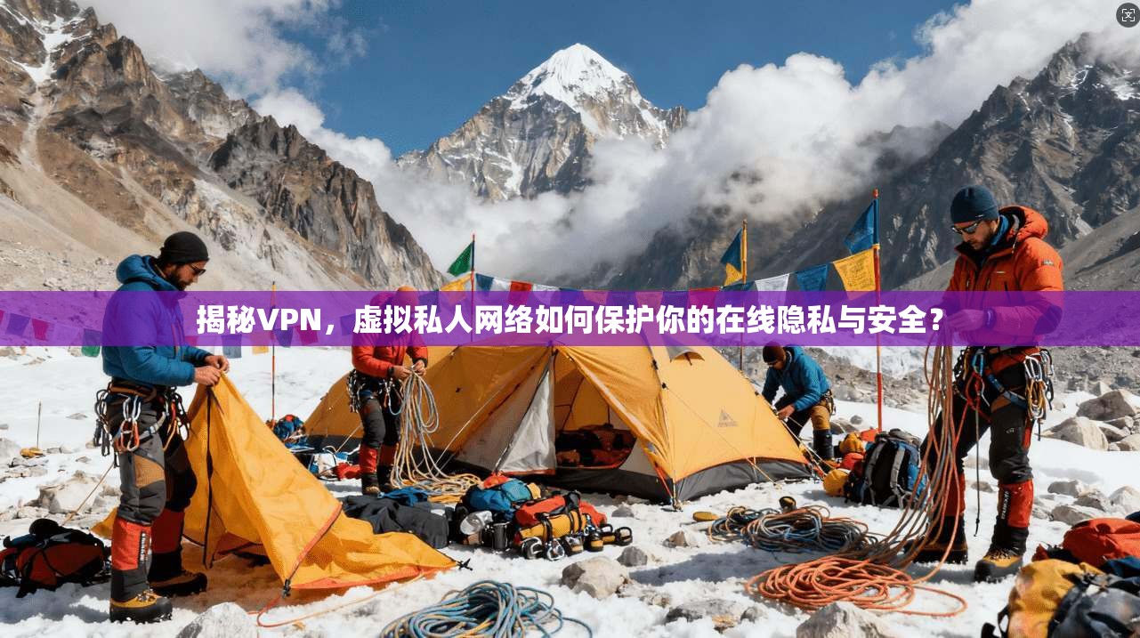 揭秘VPN，虚拟私人网络如何保护你的在线隐私与安全？