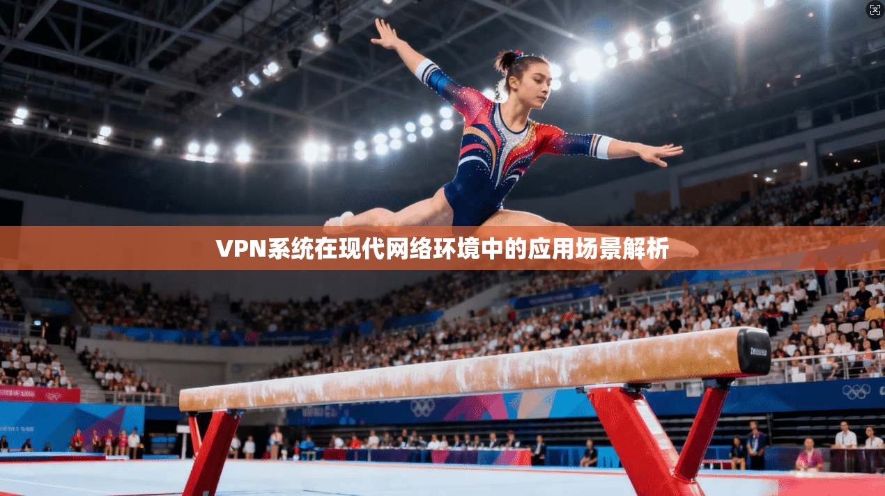 VPN系统在现代网络环境中的应用场景解析