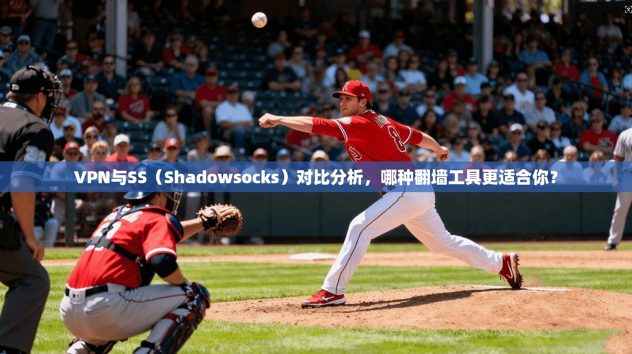 VPN与SS（Shadowsocks）对比分析，哪种翻墙工具更适合你？