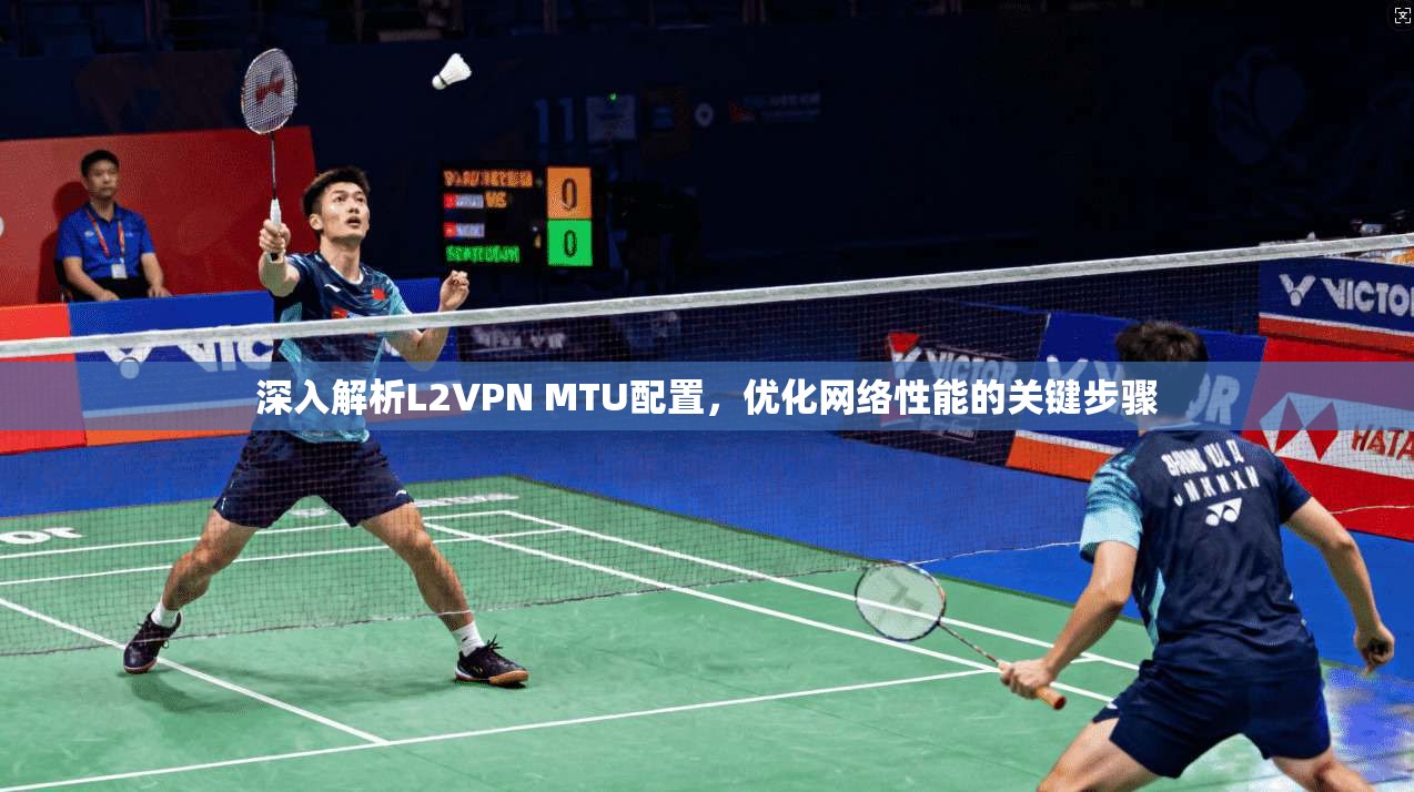 深入解析L2VPN MTU配置，优化网络性能的关键步骤